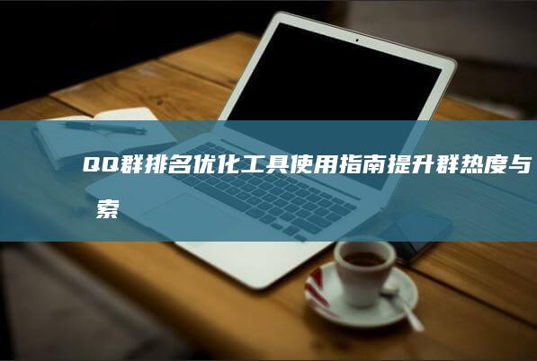 QQ群排名优化工具使用指南：提升群热度与搜索排名策略