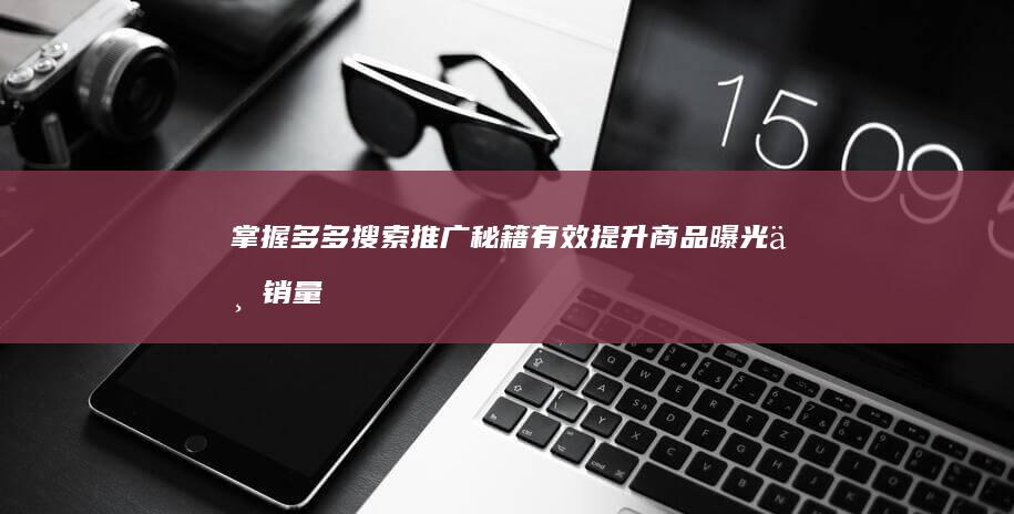 掌握多多搜索推广秘籍：有效提升商品曝光与销量